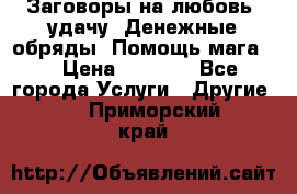 Заговоры на любовь, удачу. Денежные обряды. Помощь мага.  › Цена ­ 2 000 - Все города Услуги » Другие   . Приморский край